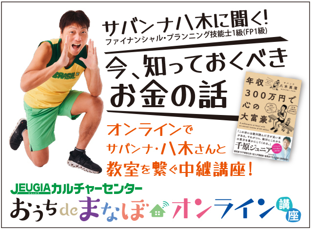 オンラインで八木さんと教室を繋ぐ中継講座! サバンナ八木に聞く!『今、知っておくべきお金の話』2025年3月30日(日)開催の１日講座です。金運に良い巳年の2025年、お金の勉強を始めませんか！