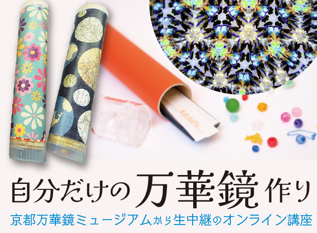 夏休みの自由研究・自由工作にも！京都万華鏡ミュージアムから生中継『自分だけの万華鏡作り』［オンライン講座］