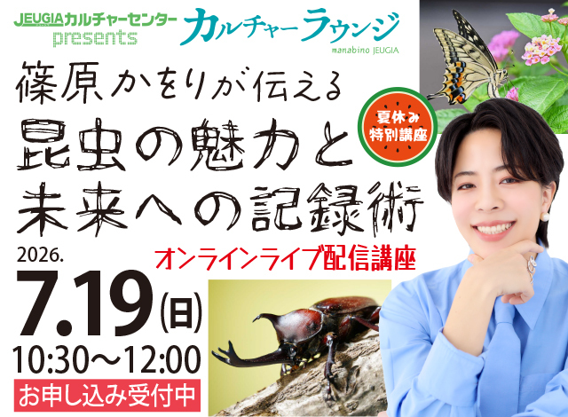カルチャーラウンジ企画『篠原かをりが伝える"昆虫の魅力”と"未来への記録術"』（オンラインライブ配信講座）